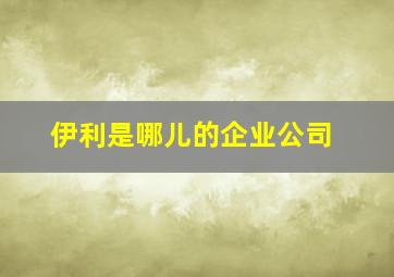 伊利是哪儿的企业公司