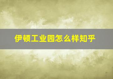 伊顿工业园怎么样知乎