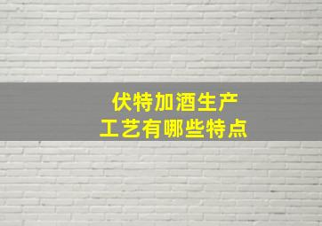 伏特加酒生产工艺有哪些特点