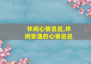 休闲心情说说,休闲安逸的心情说说