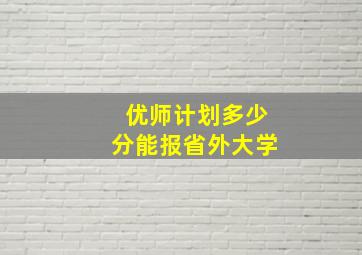 优师计划多少分能报省外大学