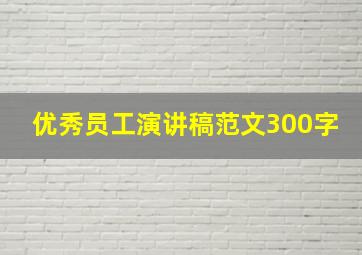 优秀员工演讲稿范文300字