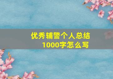 优秀辅警个人总结1000字怎么写