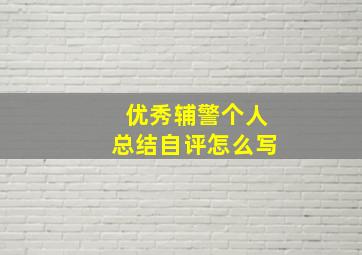 优秀辅警个人总结自评怎么写