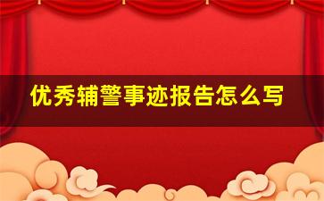 优秀辅警事迹报告怎么写