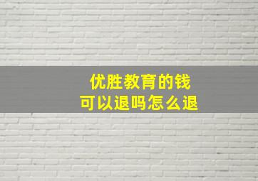 优胜教育的钱可以退吗怎么退