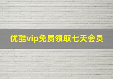 优酷vip免费领取七天会员