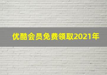 优酷会员免费领取2021年