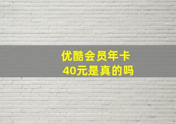 优酷会员年卡40元是真的吗