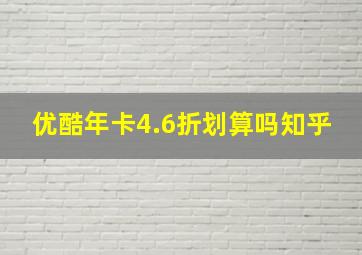 优酷年卡4.6折划算吗知乎