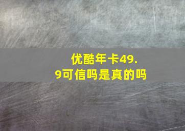 优酷年卡49.9可信吗是真的吗