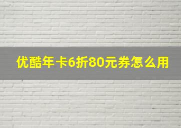 优酷年卡6折80元券怎么用