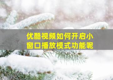 优酷视频如何开启小窗口播放模式功能呢