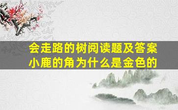 会走路的树阅读题及答案小鹿的角为什么是金色的