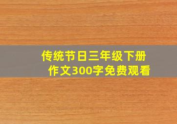 传统节日三年级下册作文300字免费观看