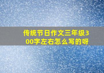 传统节日作文三年级300字左右怎么写的呀