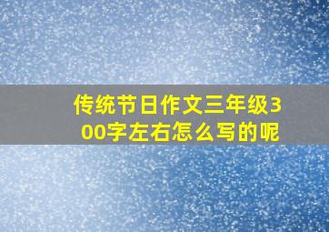 传统节日作文三年级300字左右怎么写的呢