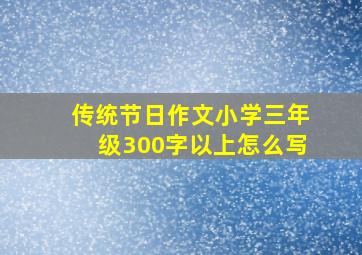 传统节日作文小学三年级300字以上怎么写