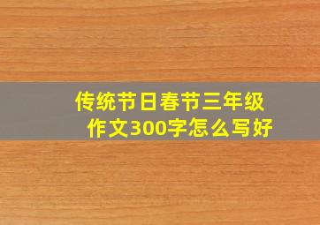 传统节日春节三年级作文300字怎么写好