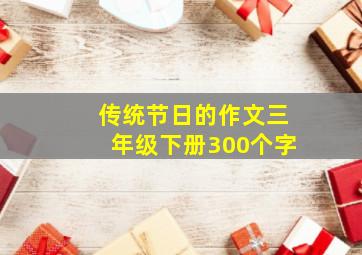 传统节日的作文三年级下册300个字