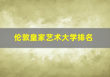 伦敦皇家艺术大学排名