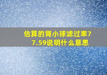 估算的肾小球滤过率77.59说明什么意思