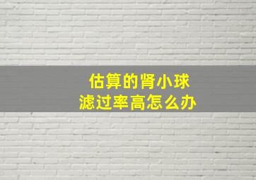 估算的肾小球滤过率高怎么办