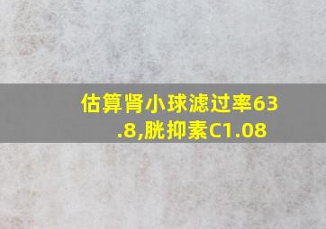 估算肾小球滤过率63.8,胱抑素C1.08