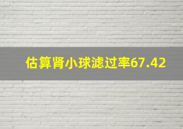 估算肾小球滤过率67.42