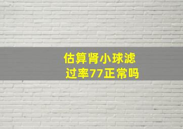 估算肾小球滤过率77正常吗