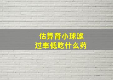 估算肾小球滤过率低吃什么药