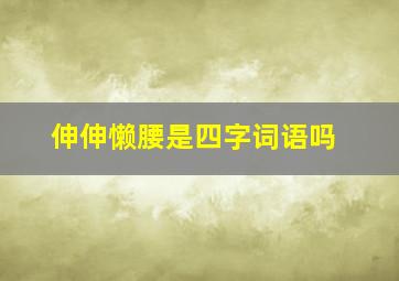 伸伸懒腰是四字词语吗