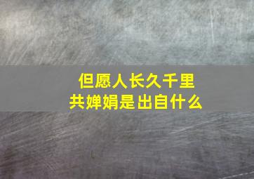 但愿人长久千里共婵娟是出自什么