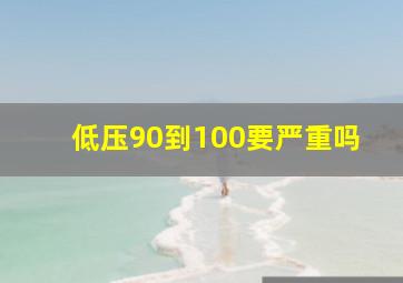 低压90到100要严重吗