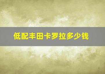 低配丰田卡罗拉多少钱