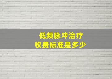 低频脉冲治疗收费标准是多少