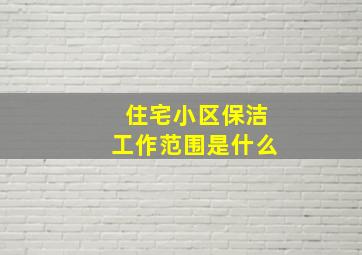 住宅小区保洁工作范围是什么