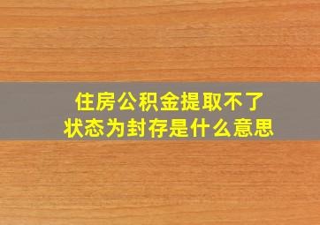 住房公积金提取不了状态为封存是什么意思