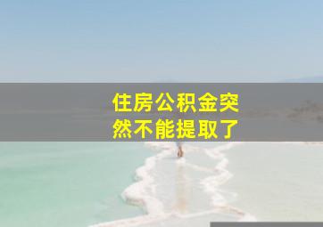 住房公积金突然不能提取了