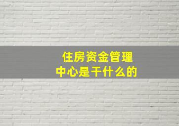 住房资金管理中心是干什么的