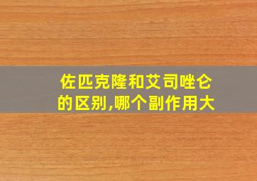 佐匹克隆和艾司唑仑的区别,哪个副作用大