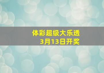 体彩超级大乐透3月13日开奖