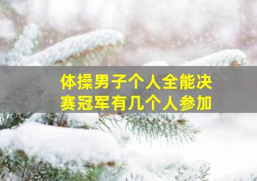 体操男子个人全能决赛冠军有几个人参加