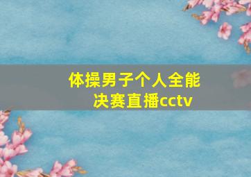 体操男子个人全能决赛直播cctv