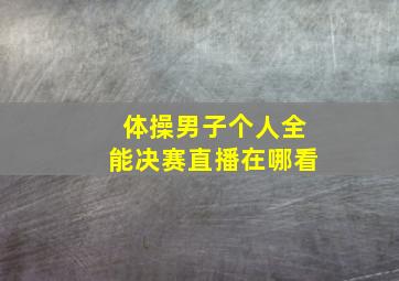 体操男子个人全能决赛直播在哪看