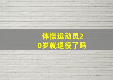 体操运动员20岁就退役了吗