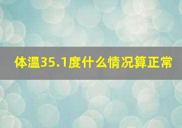 体温35.1度什么情况算正常