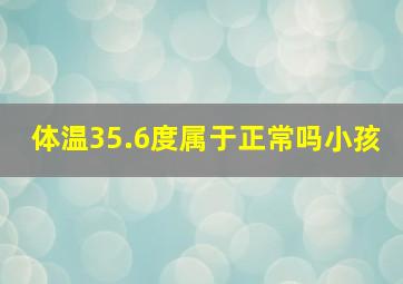 体温35.6度属于正常吗小孩