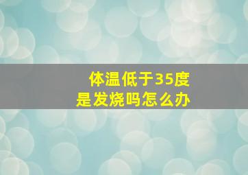 体温低于35度是发烧吗怎么办