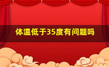 体温低于35度有问题吗